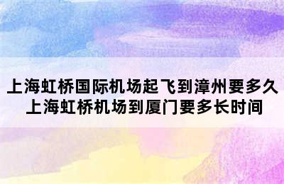 上海虹桥国际机场起飞到漳州要多久 上海虹桥机场到厦门要多长时间